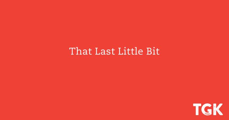 That Last Little Bit