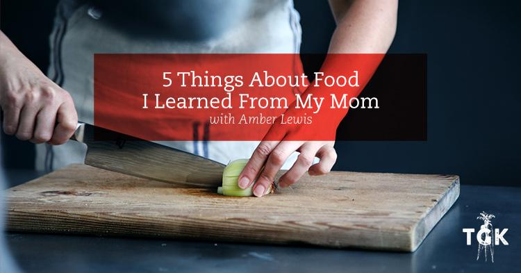 5 Things I Learned About Food From My Mom